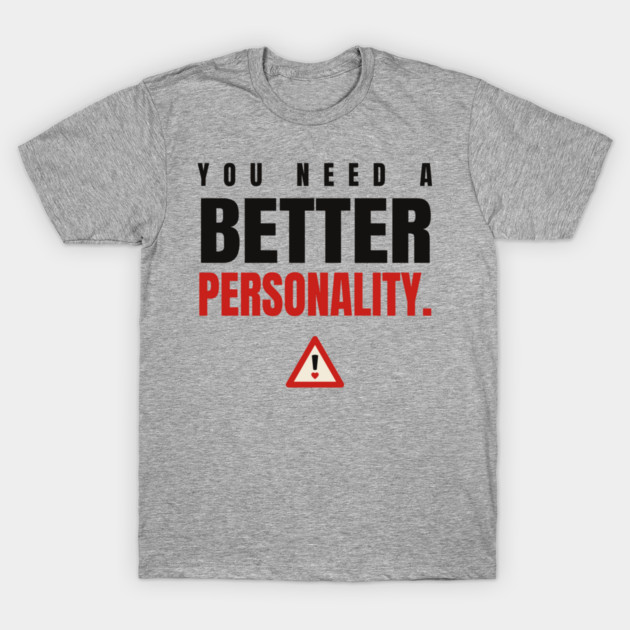 You Need a Better Personality t-shirt
